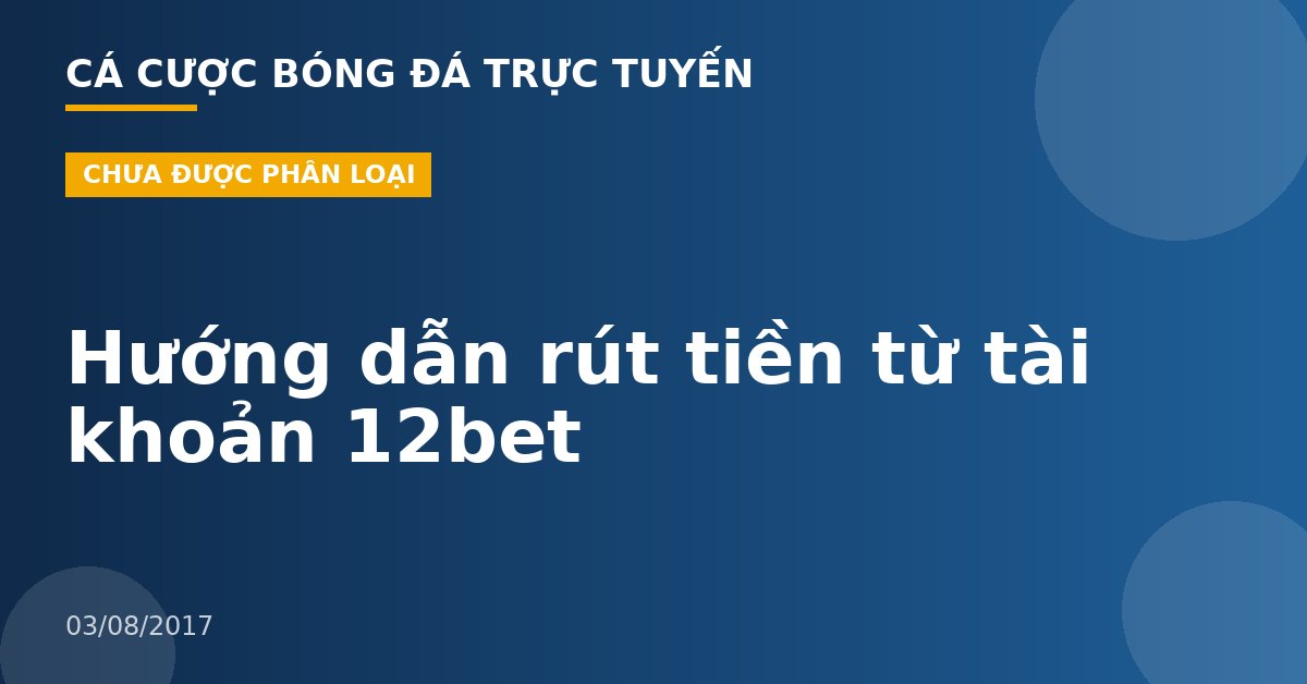 Hướng dẫn rút tiền từ tài khoản 12bet