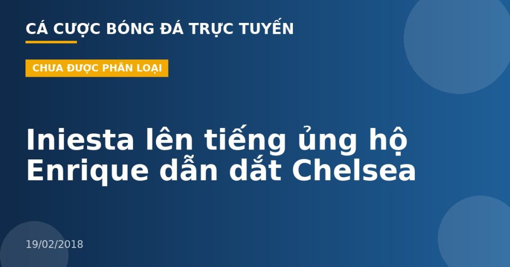 Iniesta lên tiếng ủng hộ Enrique dẫn dắt Chelsea