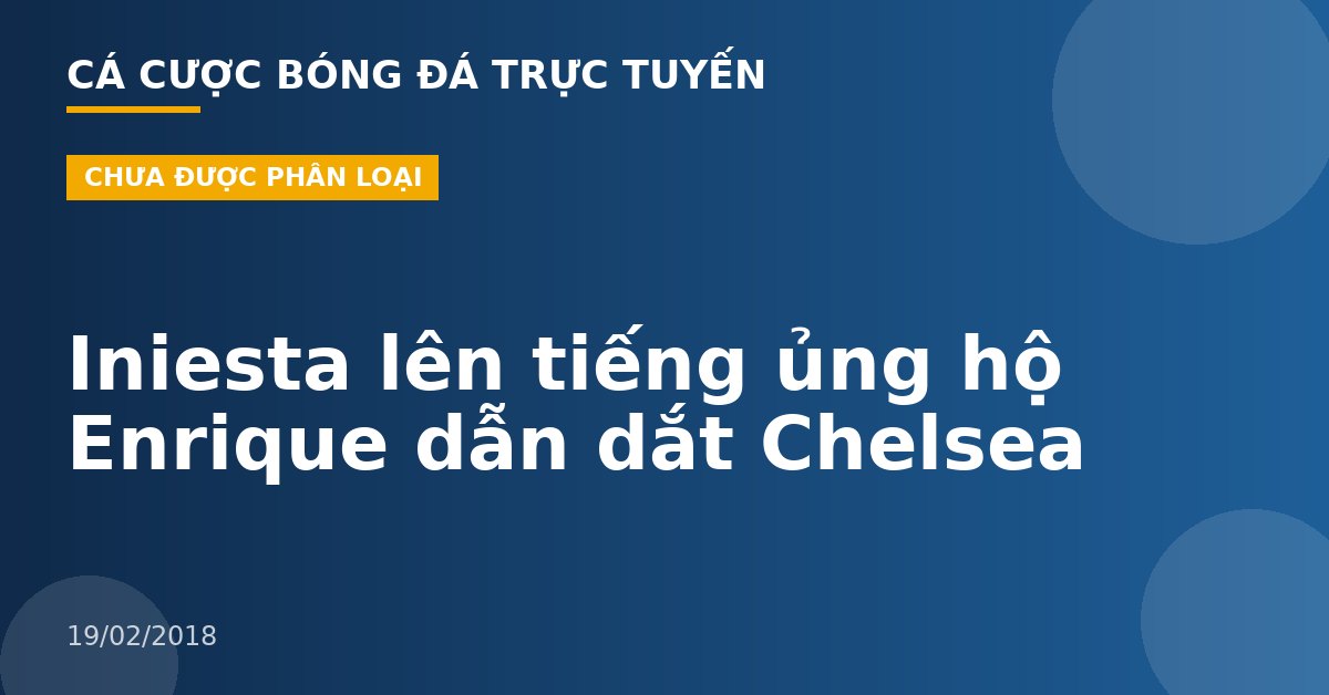 Iniesta lên tiếng ủng hộ Enrique dẫn dắt Chelsea