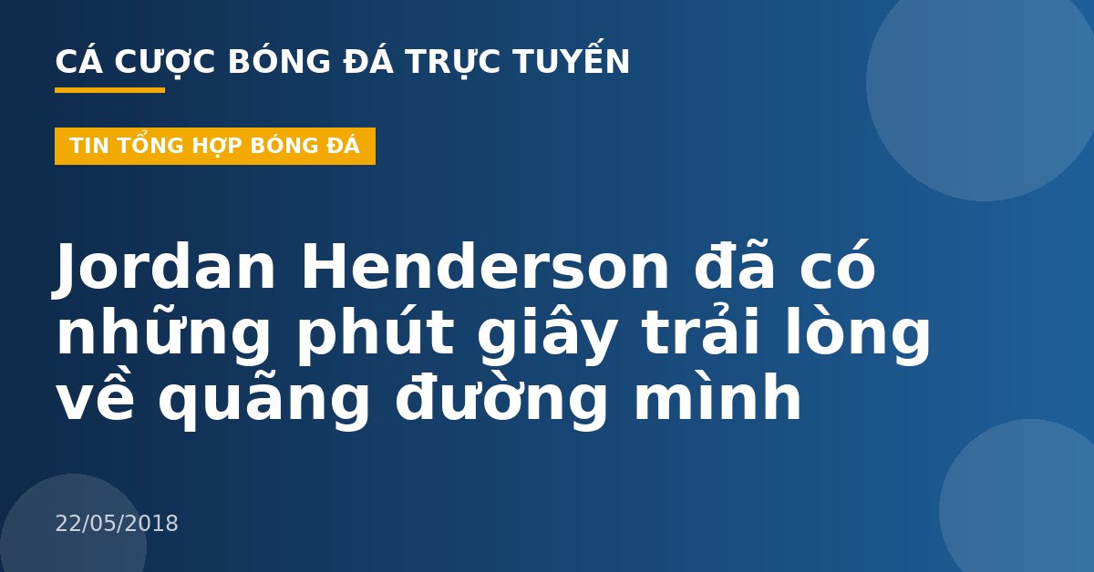 Jordan Henderson đã có những phút giây trải lòng về quãng đường mình