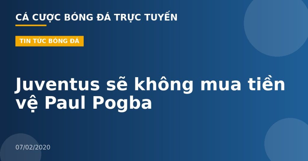 Juventus sẽ không mua tiền vệ Paul Pogba