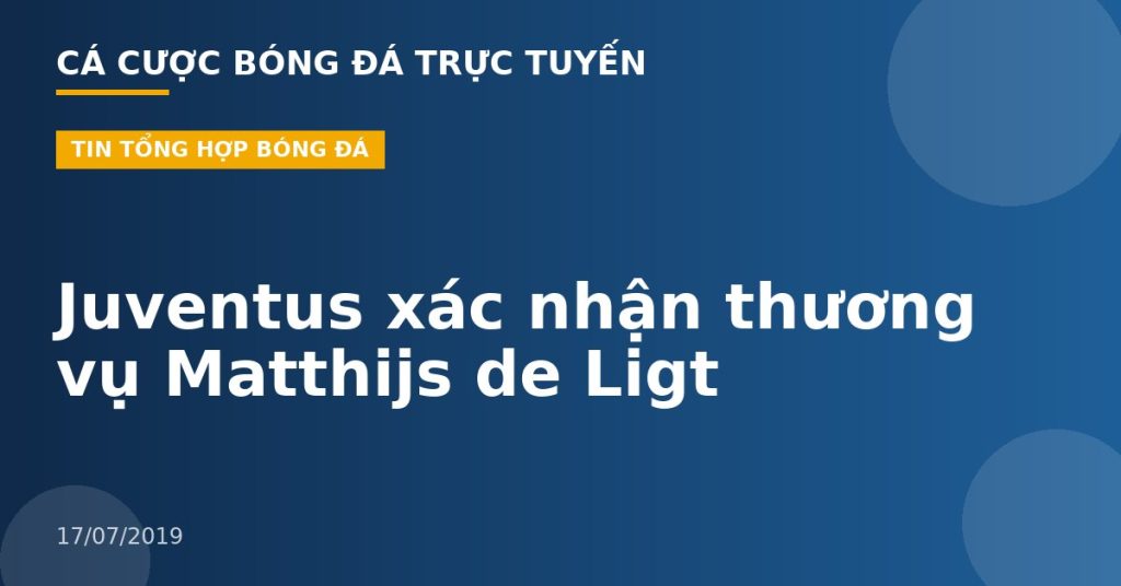 Juventus xác nhận thương vụ Matthijs de Ligt