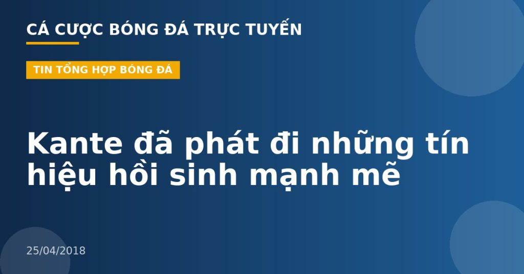 Kante đã phát đi những tín hiệu hồi sinh mạnh mẽ