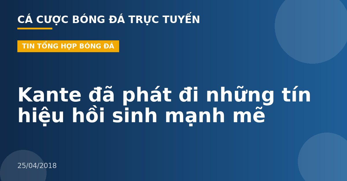 Kante đã phát đi những tín hiệu hồi sinh mạnh mẽ