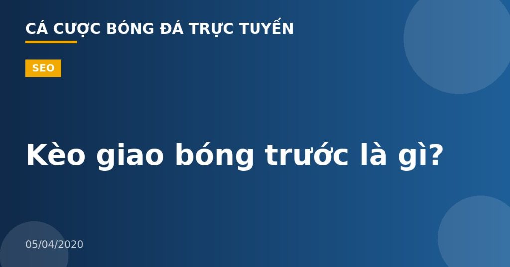 Kèo giao bóng trước là gì?