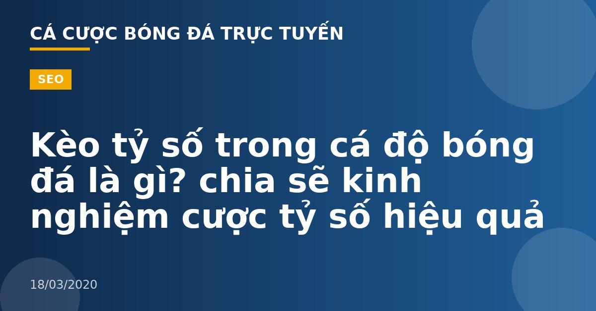 Kèo tỷ số trong cá độ bóng đá là gì? chia sẽ kinh nghiệm cược tỷ số hiệu quả