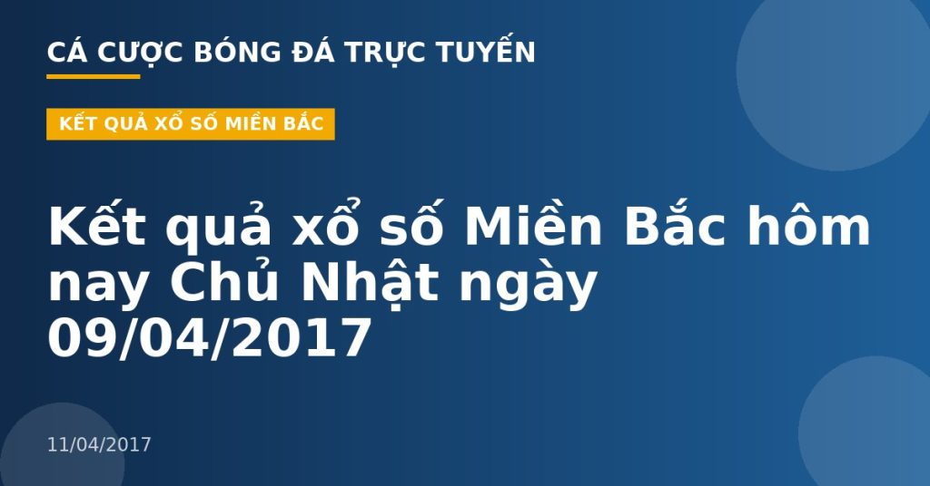 Kết quả xổ số Miền Bắc hôm nay Chủ Nhật ngày 09/04/2017