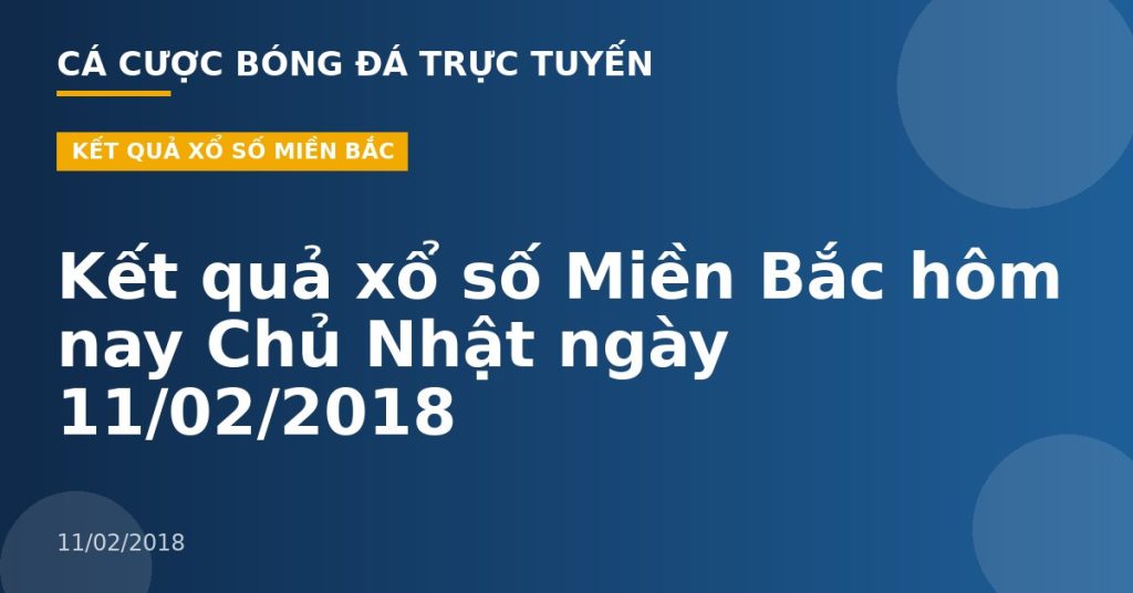 Kết quả xổ số Miền Bắc hôm nay Chủ Nhật ngày 11/02/2018