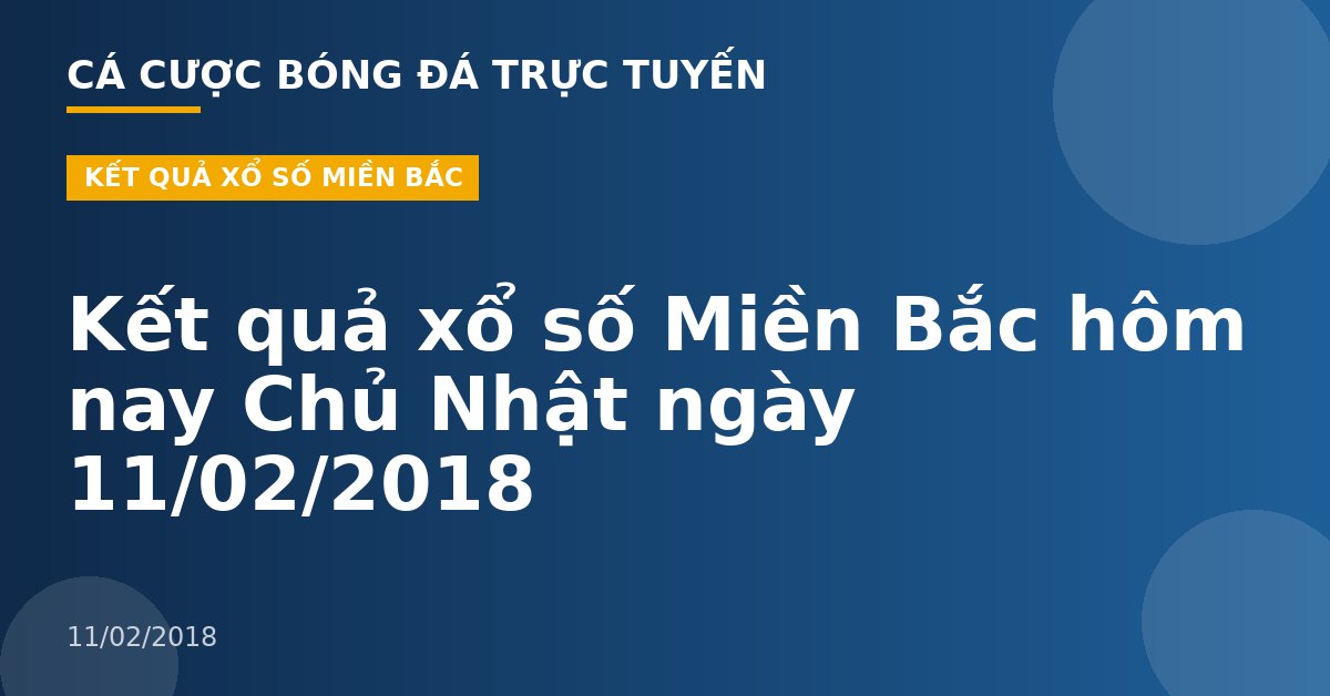 Kết quả xổ số Miền Bắc hôm nay Chủ Nhật ngày 11/02/2018