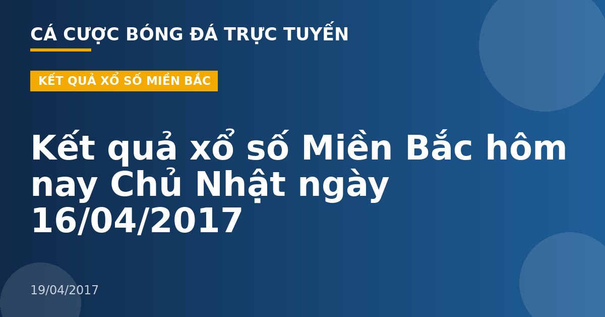 Kết quả xổ số Miền Bắc hôm nay Chủ Nhật ngày 16/04/2017