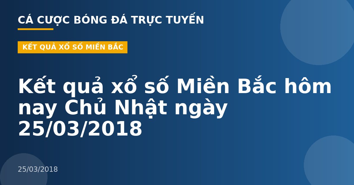 Kết quả xổ số Miền Bắc hôm nay Chủ Nhật ngày 25/03/2018