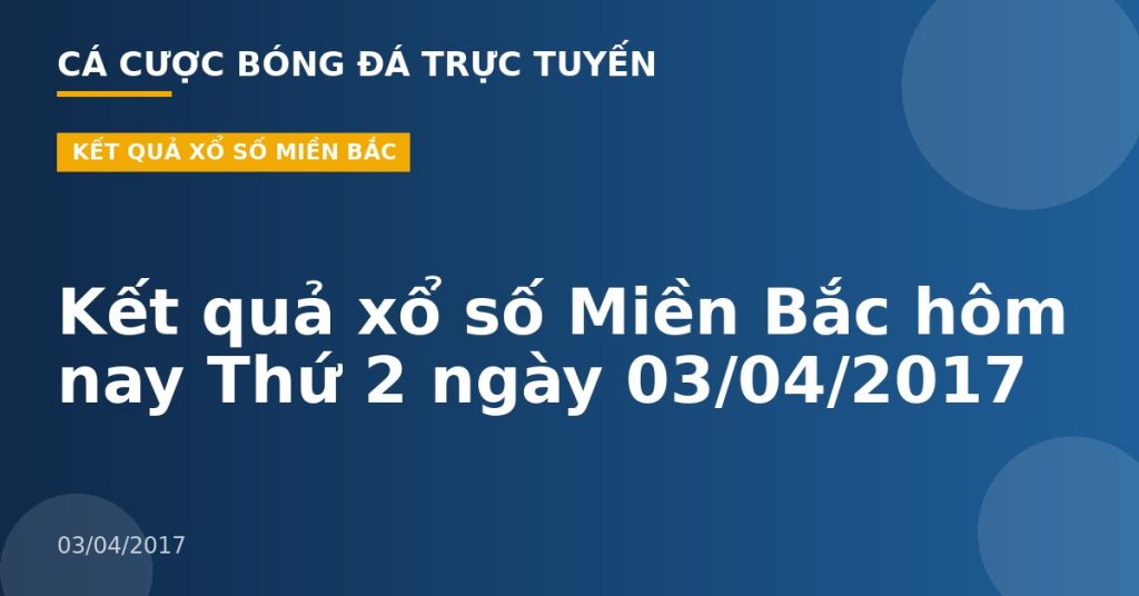 Kết quả xổ số Miền Bắc hôm nay Thứ 2 ngày 03/04/2017