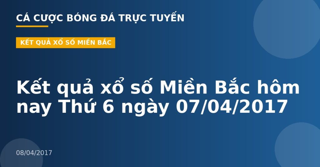 Kết quả xổ số Miền Bắc hôm nay Thứ 6 ngày 07/04/2017