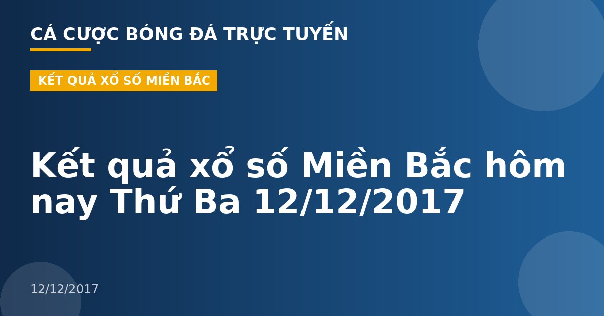 Kết quả xổ số Miền Bắc hôm nay Thứ Ba 12/12/2017