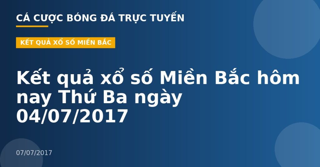 Kết quả xổ số Miền Bắc hôm nay Thứ Ba ngày 04/07/2017