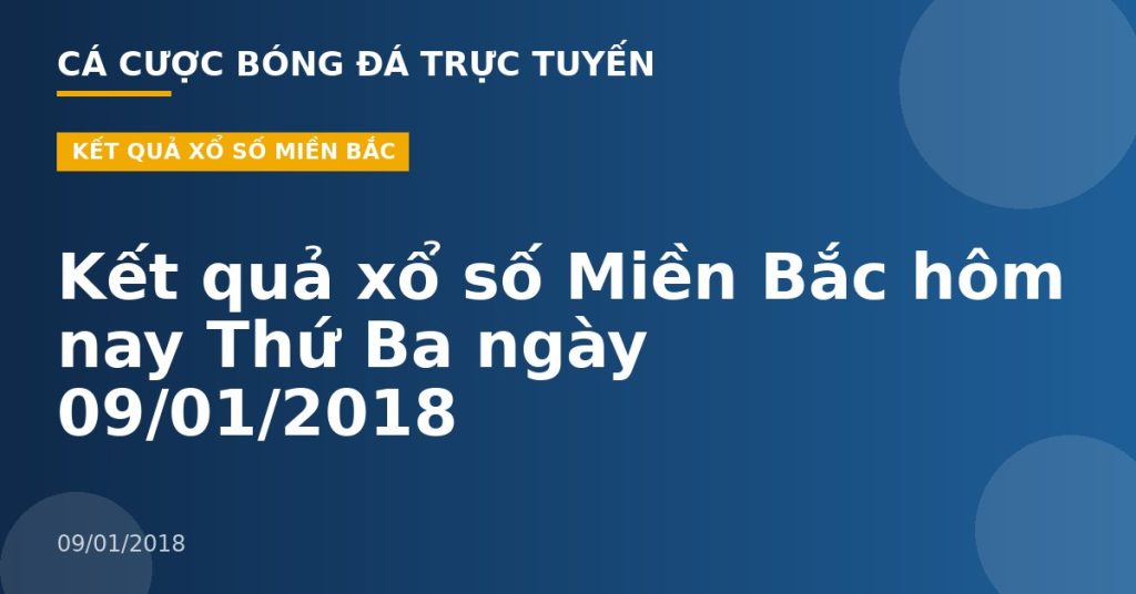 Kết quả xổ số Miền Bắc hôm nay Thứ Ba ngày 09/01/2018