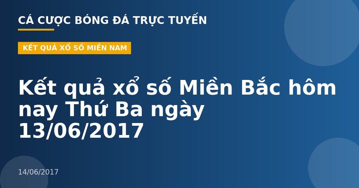 Kết quả xổ số Miền Bắc hôm nay Thứ Ba ngày 13/06/2017