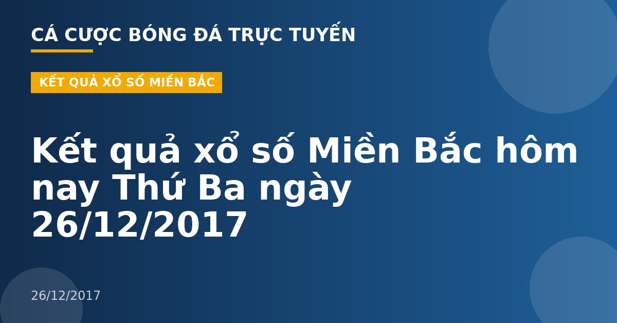 Kết quả xổ số Miền Bắc hôm nay Thứ Ba ngày 26/12/2017