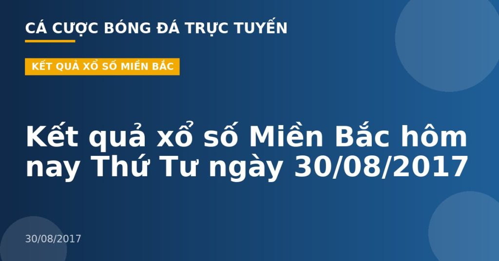 Kết quả xổ số Miền Bắc hôm nay Thứ Tư ngày 30/08/2017