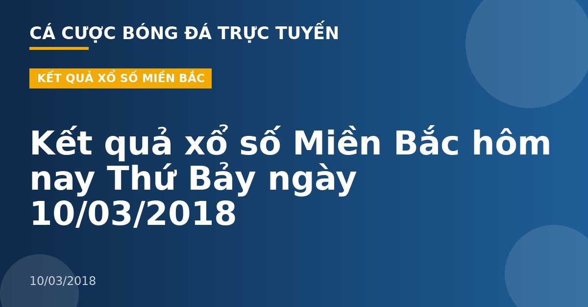 Kết quả xổ số Miền Bắc hôm nay Thứ Bảy ngày 10/03/2018