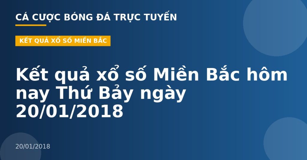Kết quả xổ số Miền Bắc hôm nay Thứ Bảy ngày 20/01/2018