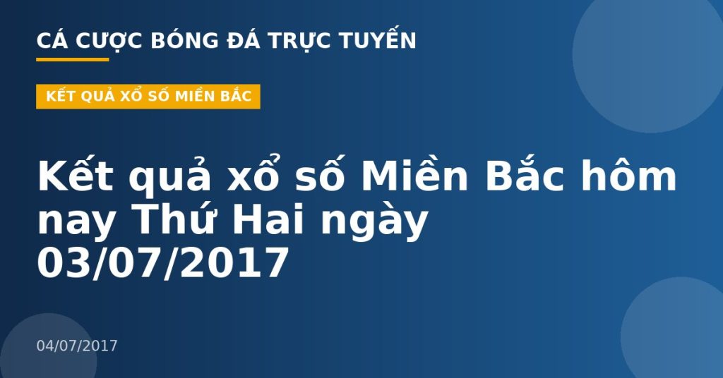 Kết quả xổ số Miền Bắc hôm nay Thứ Hai ngày 03/07/2017