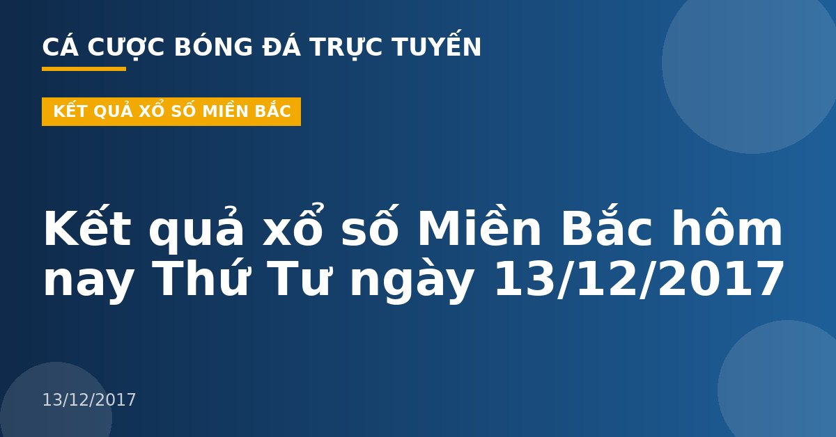 Kết quả xổ số Miền Bắc hôm nay Thứ Tư ngày 13/12/2017