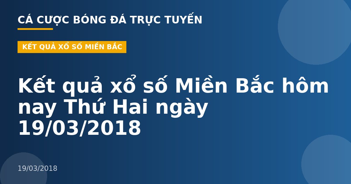Kết quả xổ số Miền Bắc hôm nay Thứ Hai ngày 19/03/2018