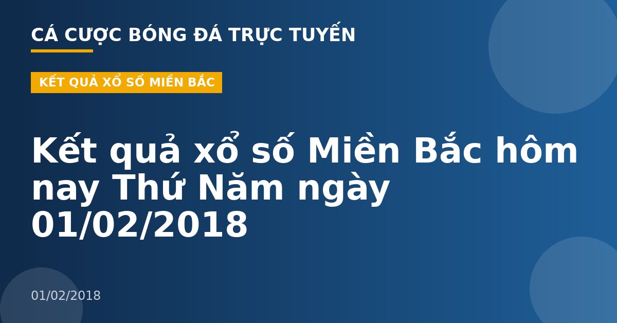 Kết quả xổ số Miền Bắc hôm nay Thứ Năm ngày 01/02/2018