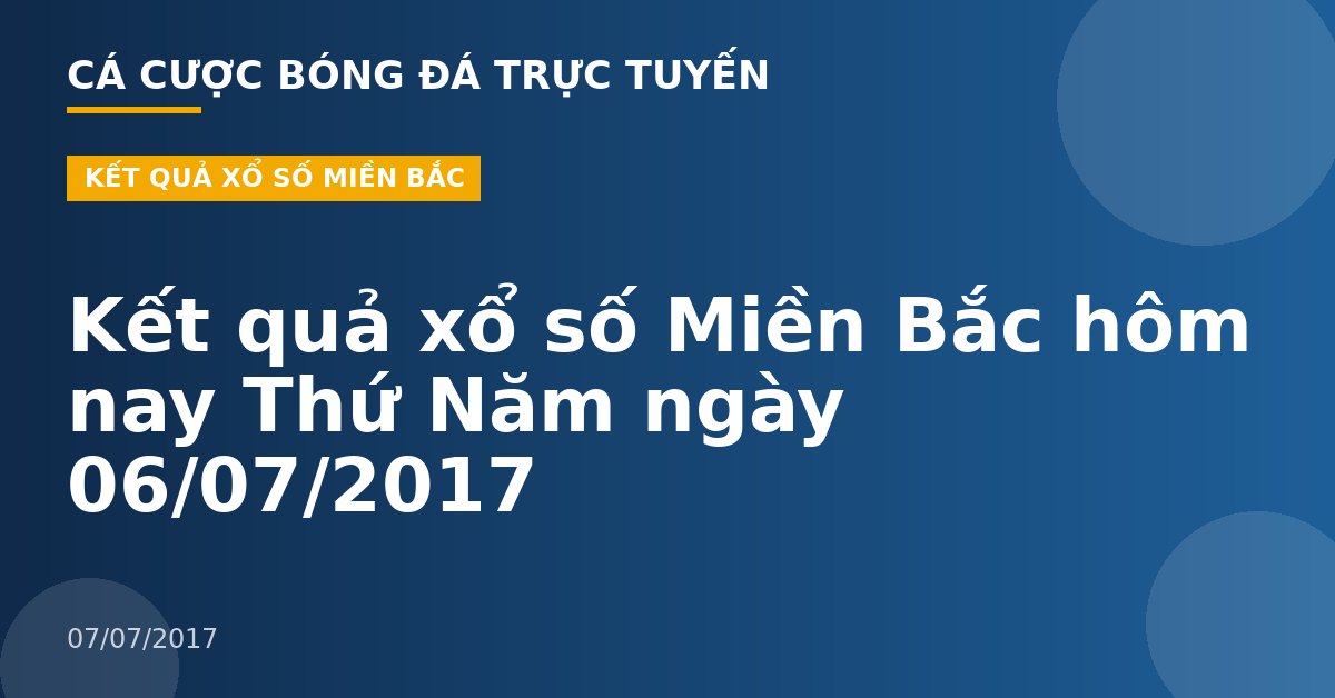 Kết quả xổ số Miền Bắc hôm nay Thứ Năm ngày 06/07/2017