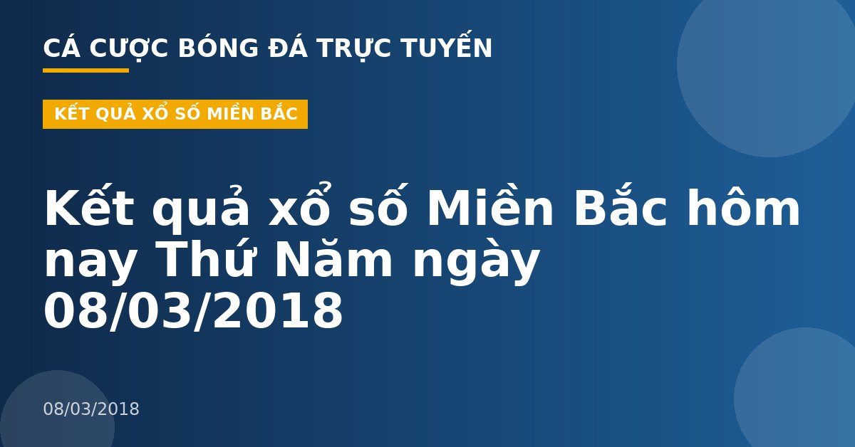 Kết quả xổ số Miền Bắc hôm nay Thứ Năm ngày 08/03/2018