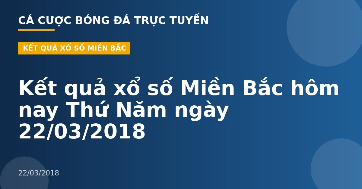 Kết quả xổ số Miền Bắc hôm nay Thứ Năm ngày 22/03/2018