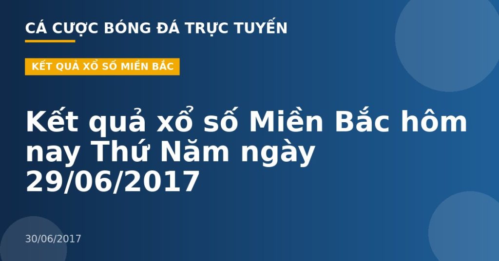 Kết quả xổ số Miền Bắc hôm nay Thứ Năm ngày 29/06/2017