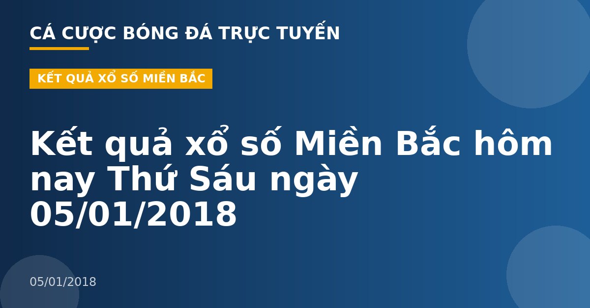 Kết quả xổ số Miền Bắc hôm nay Thứ Sáu ngày 05/01/2018