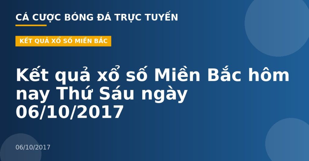 Kết quả xổ số Miền Bắc hôm nay Thứ Sáu ngày 06/10/2017