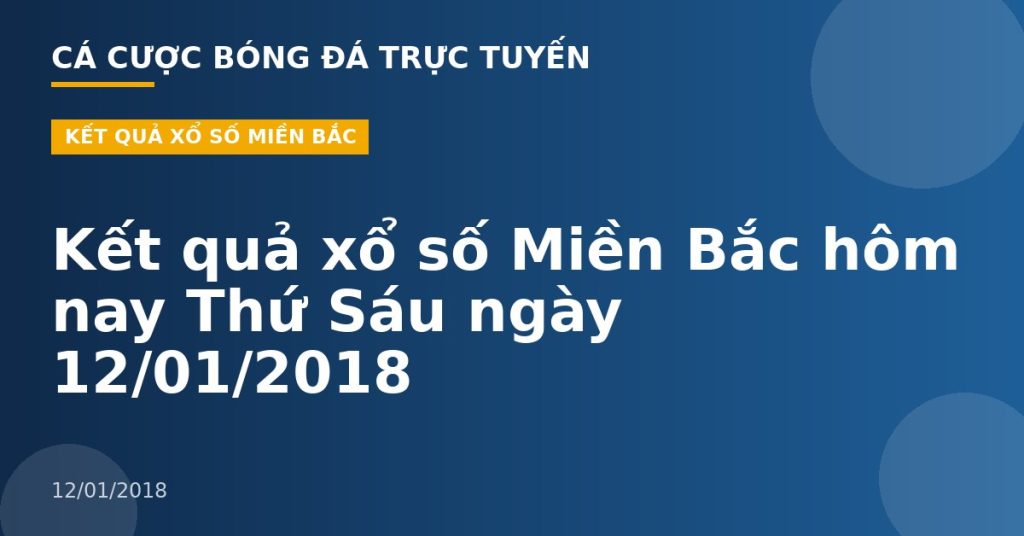 Kết quả xổ số Miền Bắc hôm nay Thứ Sáu ngày 12/01/2018