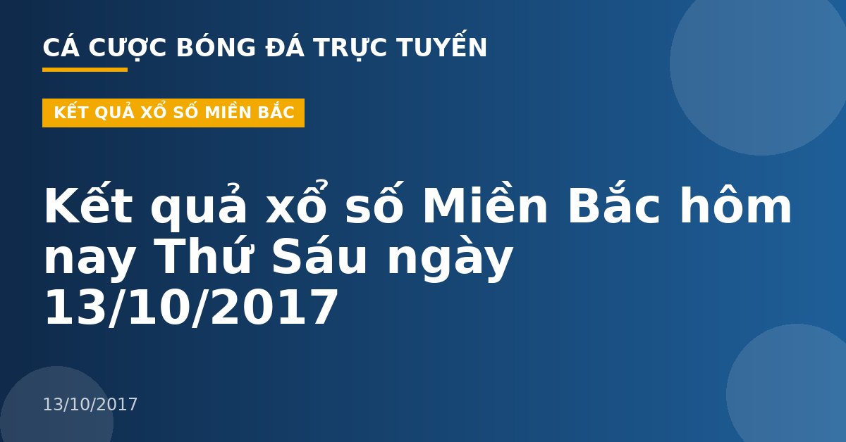 Kết quả xổ số Miền Bắc hôm nay Thứ Sáu ngày 13/10/2017