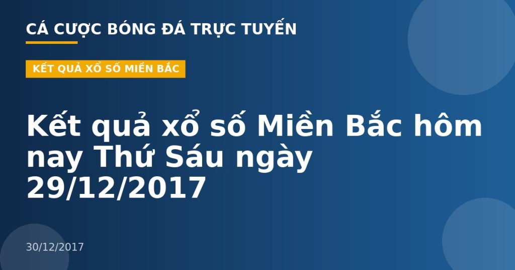 Kết quả xổ số Miền Bắc hôm nay Thứ Sáu ngày 29/12/2017