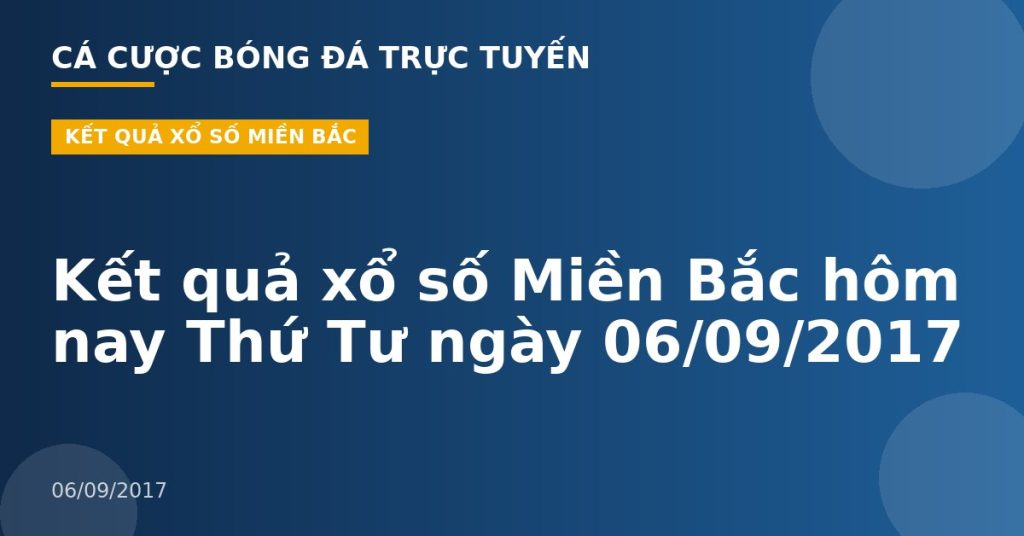 Kết quả xổ số Miền Bắc hôm nay Thứ Tư ngày 06/09/2017