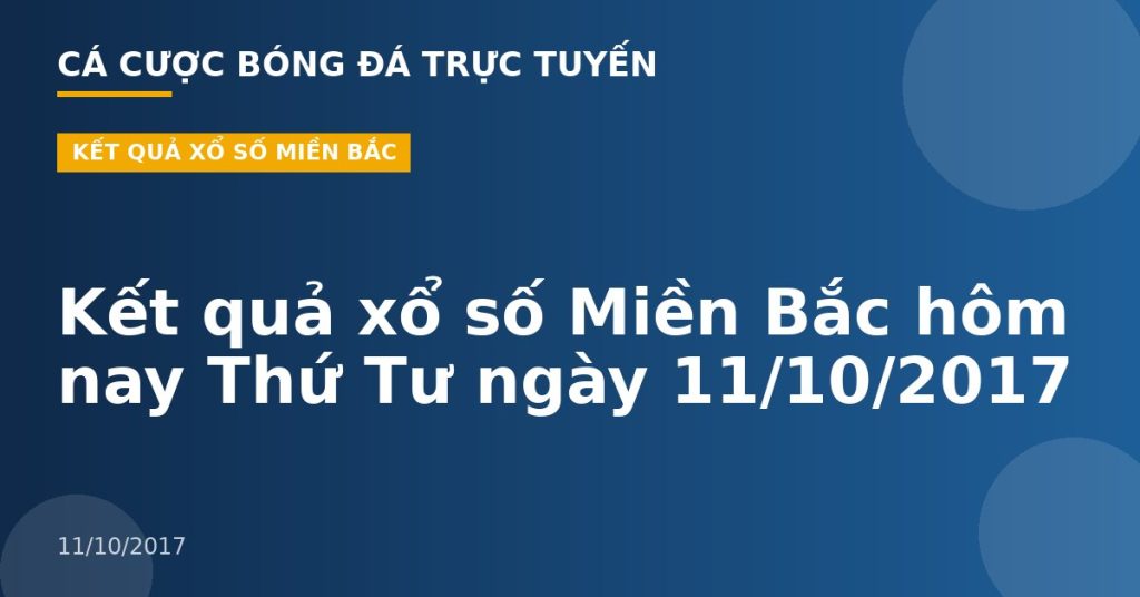 Kết quả xổ số Miền Bắc hôm nay Thứ Tư ngày 11/10/2017