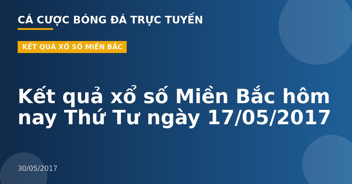 Kết quả xổ số Miền Bắc hôm nay Thứ Tư ngày 17/05/2017