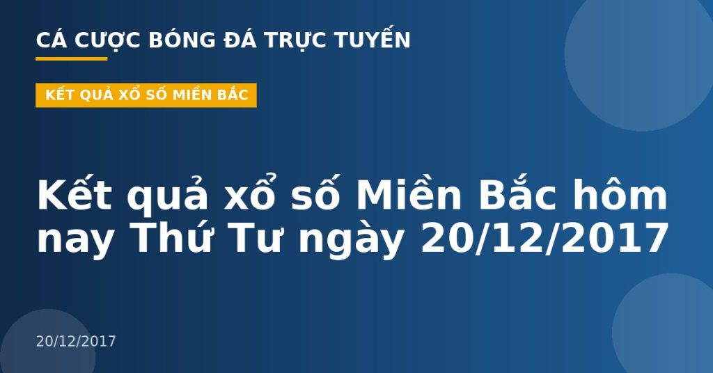 Kết quả xổ số Miền Bắc hôm nay Thứ Tư ngày 20/12/2017