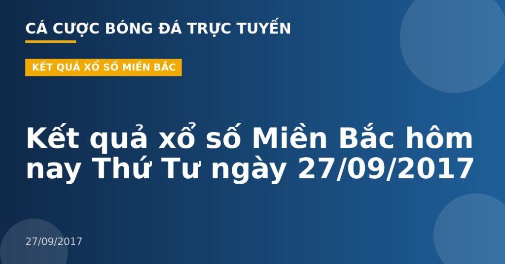 Kết quả xổ số Miền Bắc hôm nay Thứ Tư ngày 27/09/2017