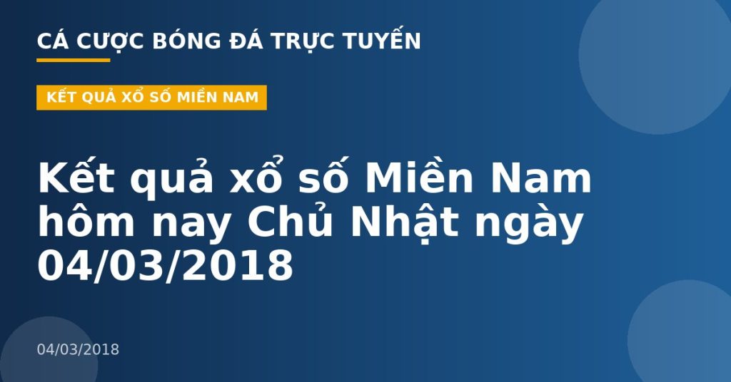 Kết quả xổ số Miền Nam hôm nay Chủ Nhật ngày 04/03/2018