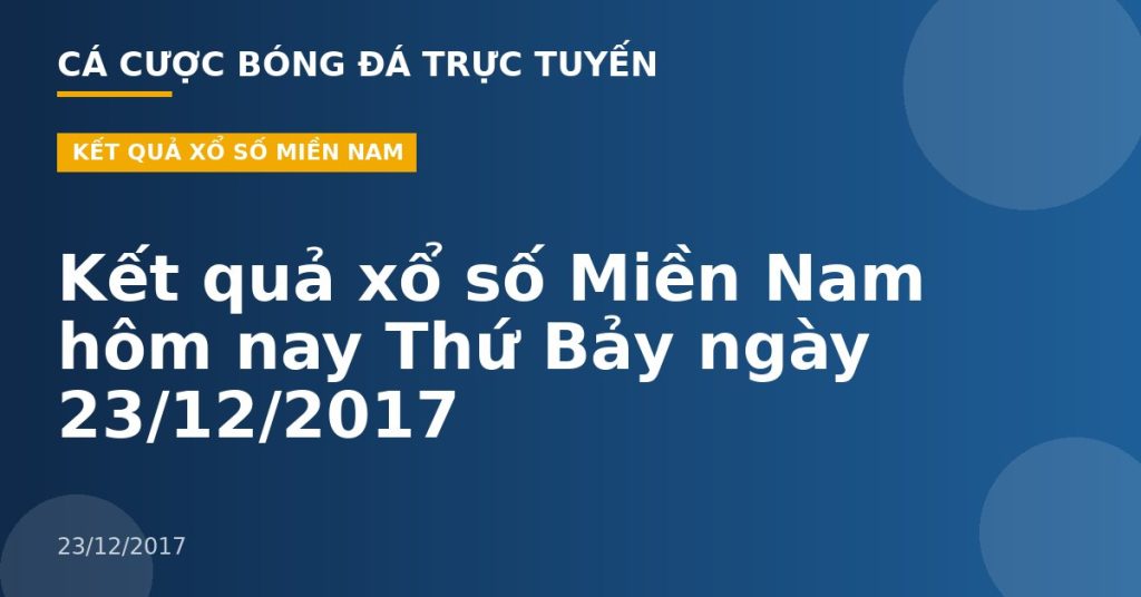 Kết quả xổ số Miền Nam hôm nay Thứ Bảy ngày 23/12/2017