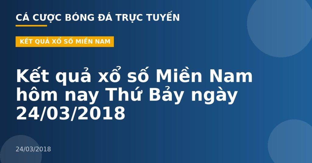 Kết quả xổ số Miền Nam hôm nay Thứ Bảy ngày 24/03/2018