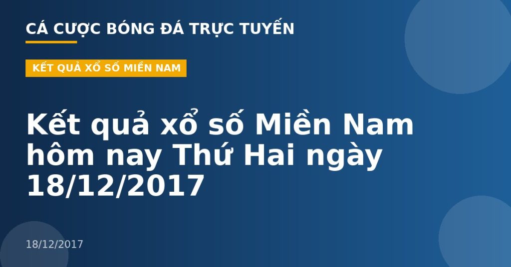 Kết quả xổ số Miền Nam hôm nay Thứ Hai ngày 18/12/2017