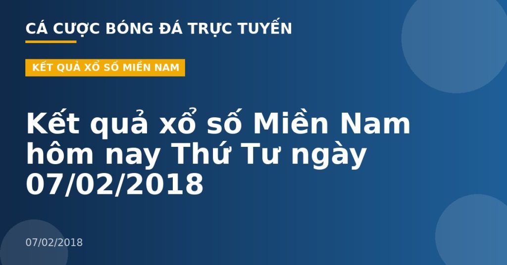 Kết quả xổ số Miền Nam hôm nay Thứ Tư ngày 07/02/2018