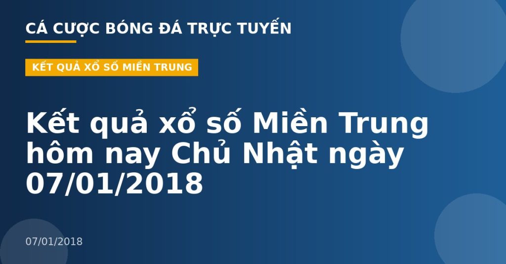 Kết quả xổ số Miền Trung hôm nay Chủ Nhật ngày 07/01/2018