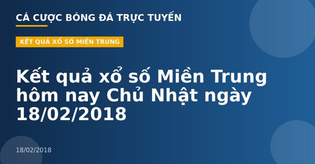 Kết quả xổ số Miền Trung hôm nay Chủ Nhật ngày 18/02/2018